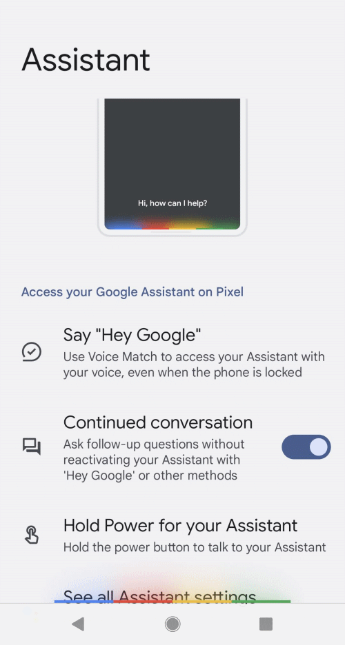 Say "Google Assistant settings" to see the settings. Tap See all Assistant settings for more